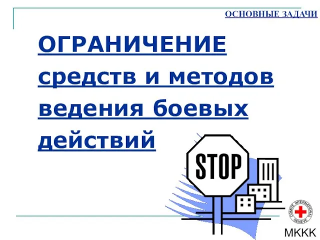 ОСНОВНЫЕ ЗАДАЧИ ОГРАНИЧЕНИЕ средств и методов ведения боевых действий