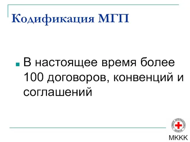 Кодификация МГП В настоящее время более 100 договоров, конвенций и соглашений