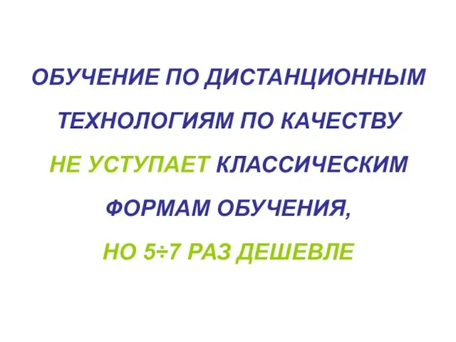 ОБУЧЕНИЕ ПО ДИСТАНЦИОННЫМ ТЕХНОЛОГИЯМ ПО КАЧЕСТВУ НЕ УСТУПАЕТ КЛАССИЧЕСКИМ ФОРМАМ ОБУЧЕНИЯ, НО 5÷7 РАЗ ДЕШЕВЛЕ