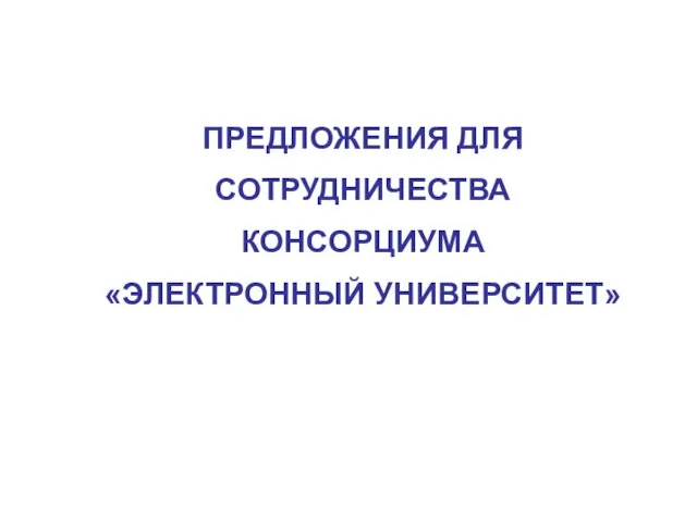 ПРЕДЛОЖЕНИЯ ДЛЯ СОТРУДНИЧЕСТВА КОНСОРЦИУМА «ЭЛЕКТРОННЫЙ УНИВЕРСИТЕТ»