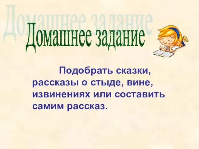 Подобрать сказки, рассказы о стыде, вине, извинениях или составить самим рассказ. Домашнее задание