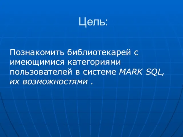 Цель: Познакомить библиотекарей с имеющимися категориями пользователей в системе MARK SQL, их возможностями .