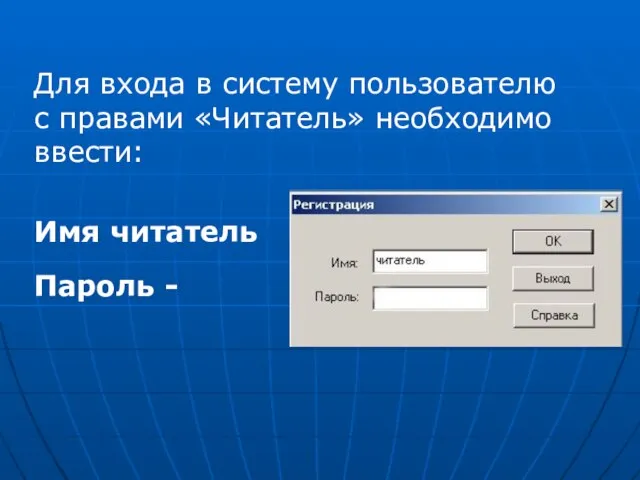 Для входа в систему пользователю с правами «Читатель» необходимо ввести: Имя читатель Пароль -