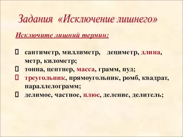 Задания «Исключение лишнего» Исключите лишний термин: сантиметр, миллиметр, дециметр, длина, метр, километр;