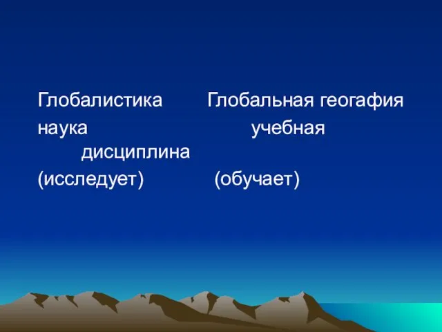 Глобалистика Глобальная геогафия наука учебная дисциплина (исследует) (обучает)