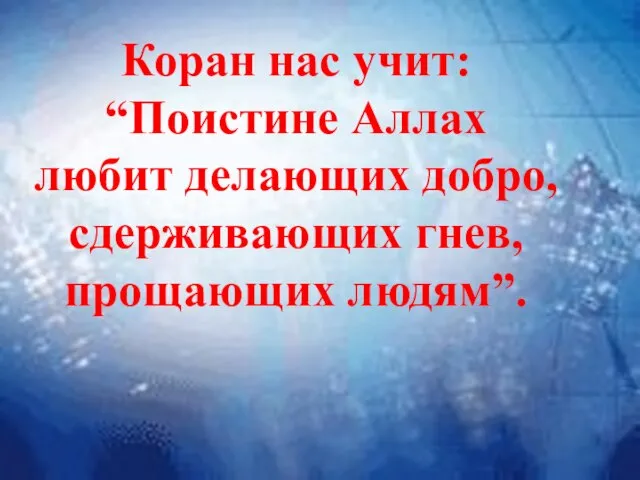 Коран нас учит: “Поистине Аллах любит делающих добро, сдерживающих гнев, прощающих людям”.