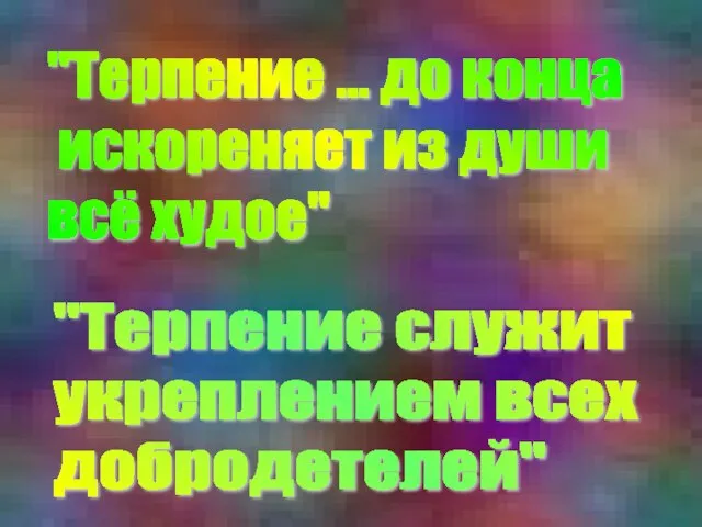 "Терпение ... до конца искореняет из души всё худое" "Терпение служит укреплением всех добродетелей"