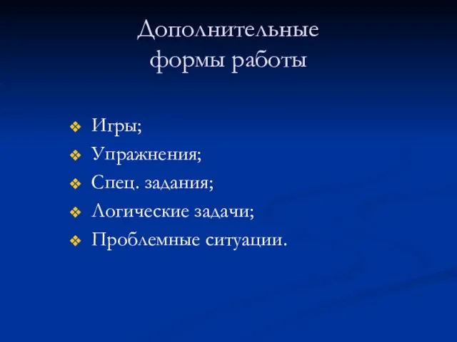 Дополнительные формы работы Игры; Упражнения; Спец. задания; Логические задачи; Проблемные ситуации.