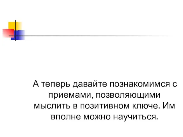 А теперь давайте познакомимся с приемами, позволяющими мыслить в позитивном ключе. Им вполне можно научиться.