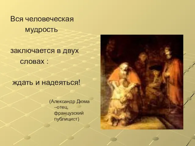 Вся человеческая мудрость заключается в двух словах : ждать и надеяться! (Александр Дюма –отец, французский публицист)