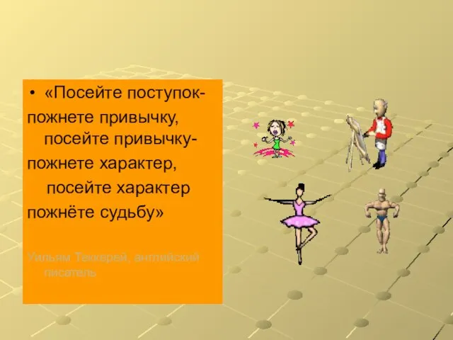 «Посейте поступок- пожнете привычку, посейте привычку- пожнете характер, посейте характер пожнёте судьбу» Уильям Теккерей, английский писатель