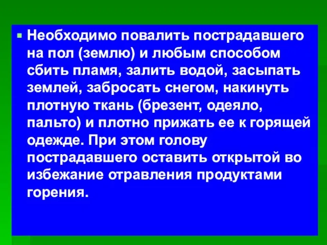 Необходимо повалить пострадавшего на пол (землю) и любым способом сбить пламя, залить