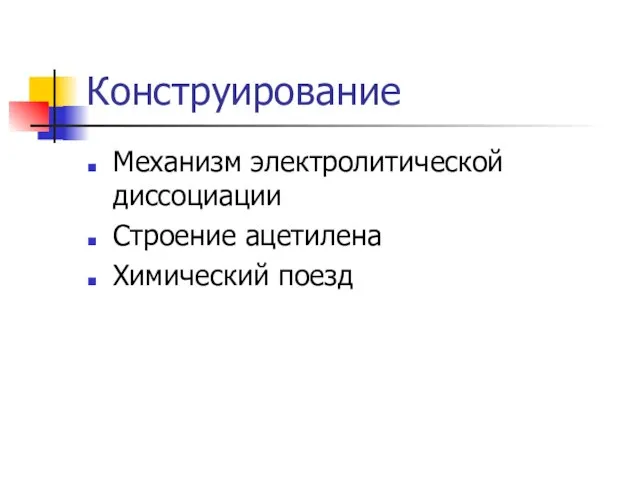 Конструирование Механизм электролитической диссоциации Строение ацетилена Химический поезд