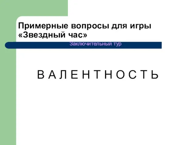 Примерные вопросы для игры «Звездный час» Заключительный тур В А Л Е