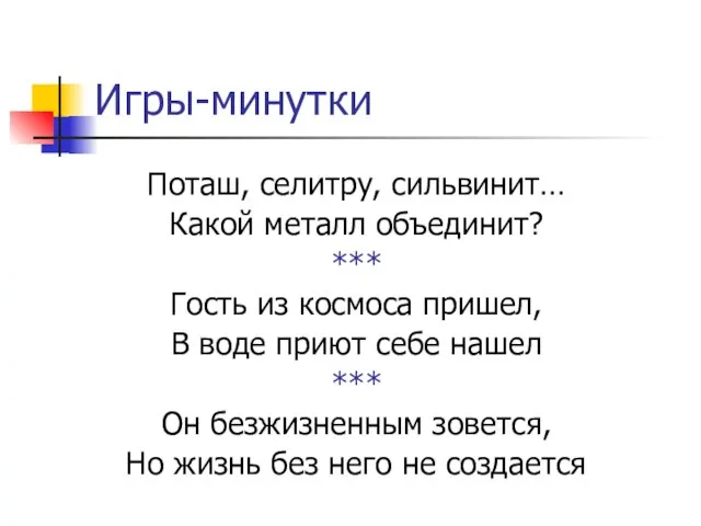 Игры-минутки Поташ, селитру, сильвинит… Какой металл объединит? *** Гость из космоса пришел,