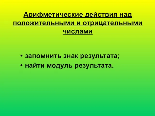 Арифметические действия над положительными и отрицательными числами запомнить знак результата; найти модуль результата.