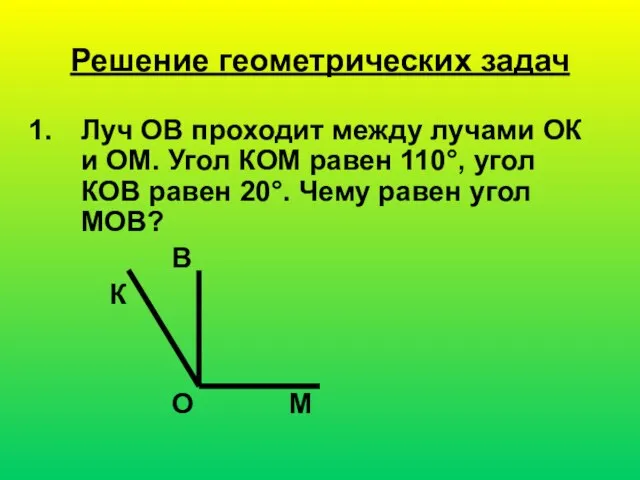 Решение геометрических задач Луч ОВ проходит между лучами ОК и ОМ. Угол