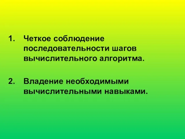 Четкое соблюдение последовательности шагов вычислительного алгоритма. Владение необходимыми вычислительными навыками.