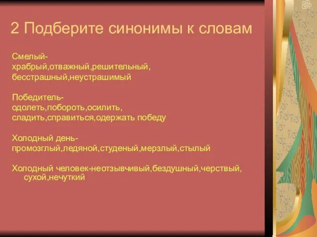 2 Подберите синонимы к словам Смелый- храбрый,отважный,решительный, бесстрашный,неустрашимый Победитель- одолеть,побороть,осилить, сладить,справиться,одержать победу