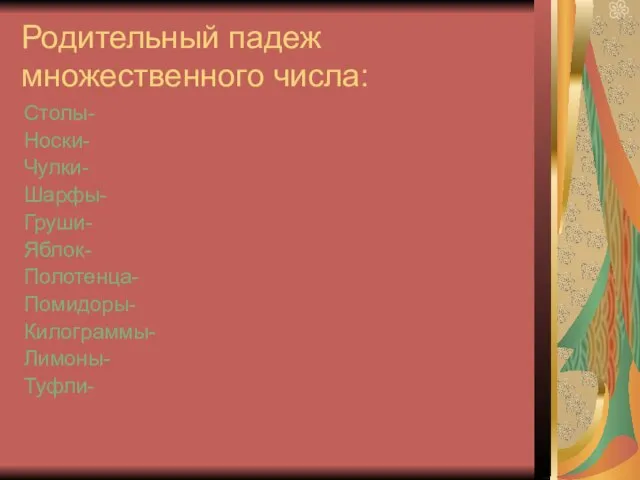 Родительный падеж множественного числа: Столы- Носки- Чулки- Шарфы- Груши- Яблок- Полотенца- Помидоры- Килограммы- Лимоны- Туфли-