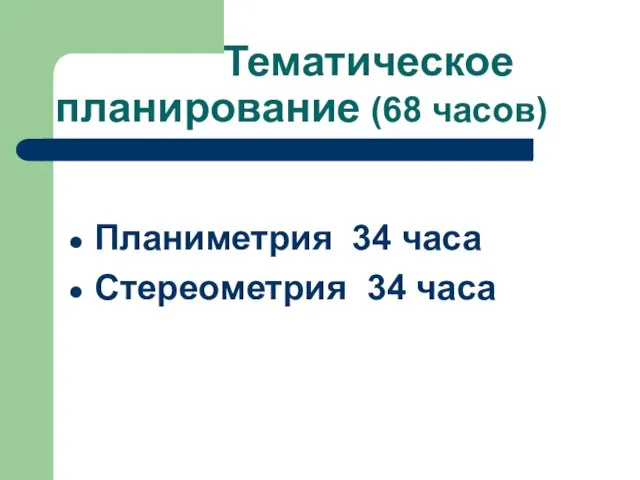 Тематическое планирование (68 часов) Планиметрия 34 часа Стереометрия 34 часа