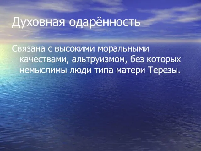 Духовная одарённость Связана с высокими моральными качествами, альтруизмом, без которых немыслимы люди типа матери Терезы.