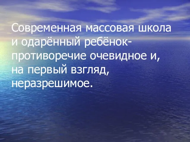 Современная массовая школа и одарённый ребёнок-противоречие очевидное и, на первый взгляд, неразрешимое.