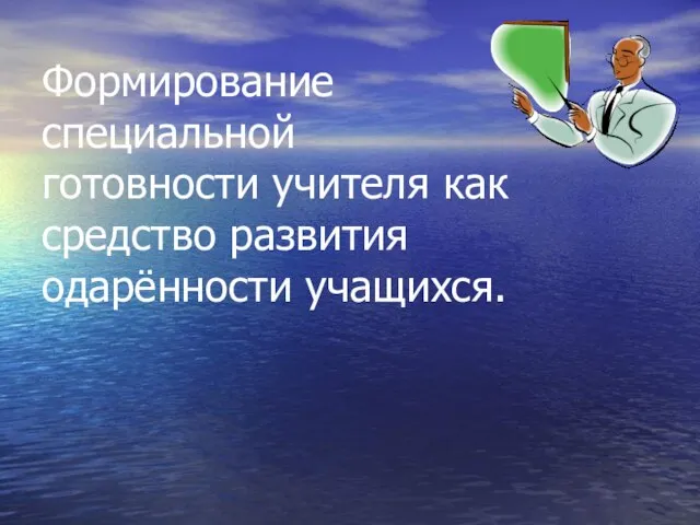 Формирование специальной готовности учителя как средство развития одарённости учащихся.