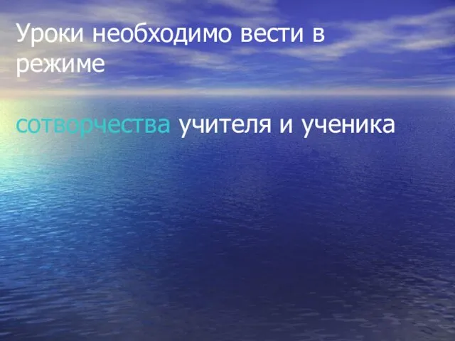 Уроки необходимо вести в режиме сотворчества учителя и ученика