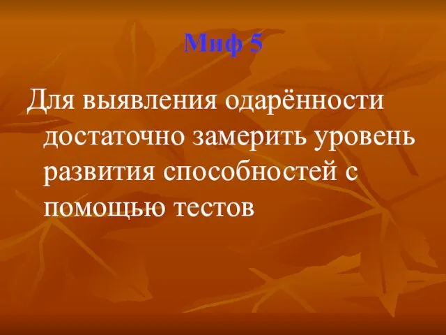 Миф 5 Для выявления одарённости достаточно замерить уровень развития способностей с помощью тестов