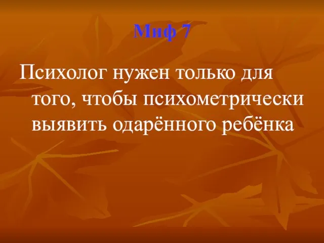 Миф 7 Психолог нужен только для того, чтобы психометрически выявить одарённого ребёнка