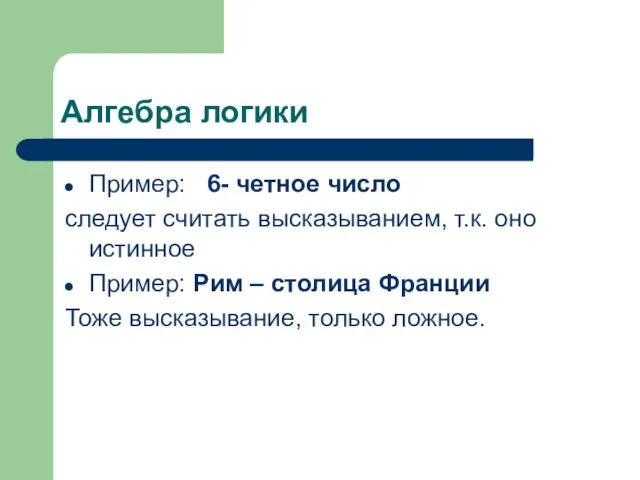 Алгебра логики Пример: 6- четное число следует считать высказыванием, т.к. оно истинное