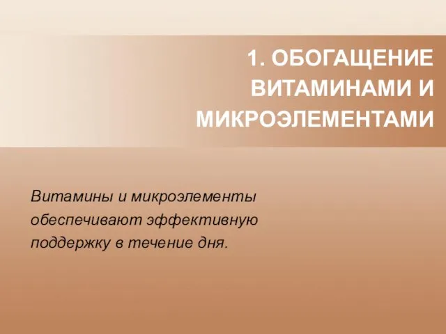 1. ОБОГАЩЕНИЕ ВИТАМИНАМИ И МИКРОЭЛЕМЕНТАМИ Витамины и микроэлементы обеспечивают эффективную поддержку в течение дня.