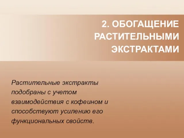 2. ОБОГАЩЕНИЕ РАСТИТЕЛЬНЫМИ ЭКСТРАКТАМИ Растительные экстракты подобраны с учетом взаимодействия с кофеином