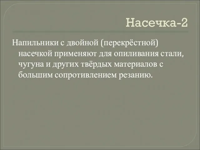 Насечка-2 Напильники с двойной (перекрёстной) насечкой применяют для опиливания стали, чугуна и