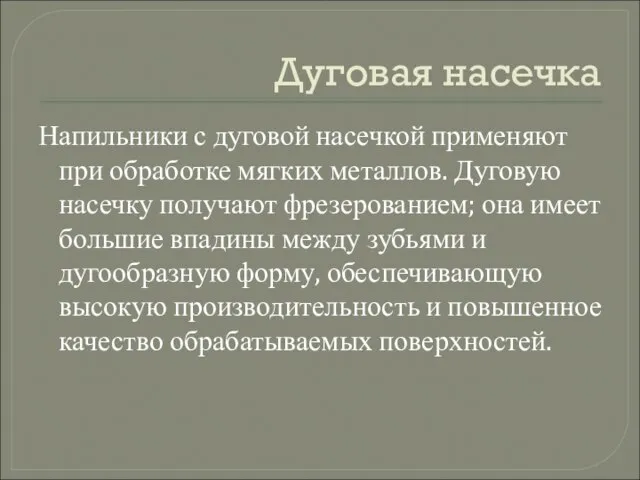 Дуговая насечка Напильники с дуговой насечкой применяют при обработке мягких металлов. Дуговую