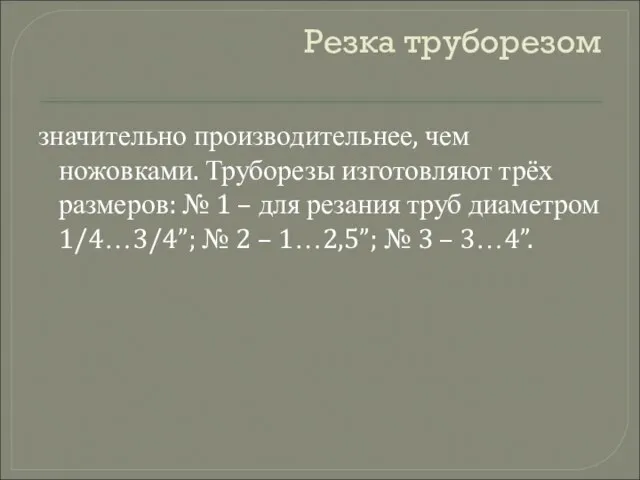 Резка труборезом значительно производительнее, чем ножовками. Труборезы изготовляют трёх размеров: № 1