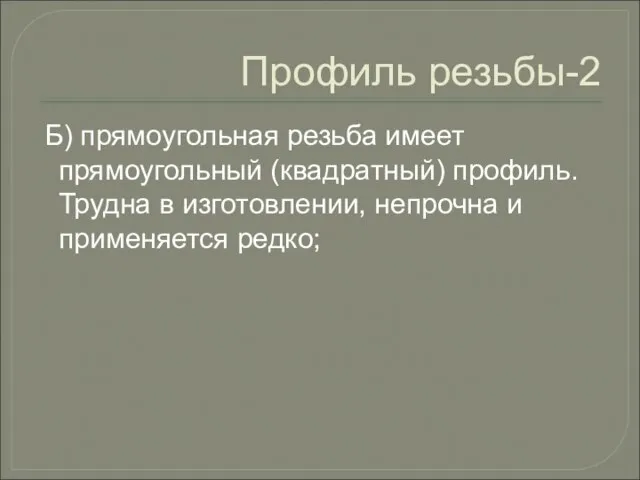 Профиль резьбы-2 Б) прямоугольная резьба имеет прямоугольный (квадратный) профиль. Трудна в изготовлении, непрочна и применяется редко;