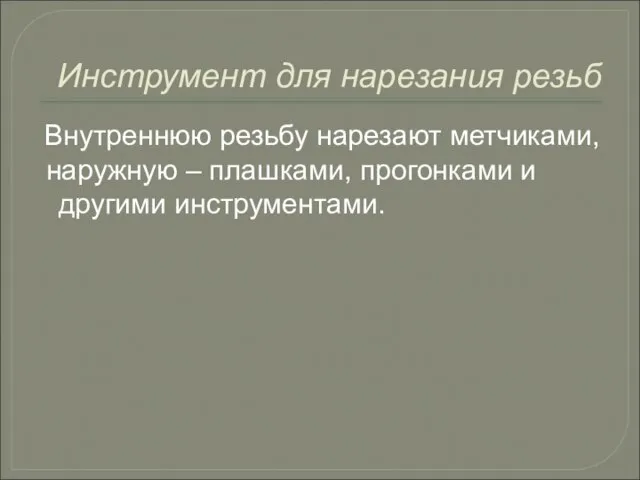 Инструмент для нарезания резьб Внутреннюю резьбу нарезают метчиками, наружную – плашками, прогонками и другими инструментами.