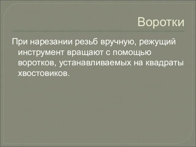 Воротки При нарезании резьб вручную, режущий инструмент вращают с помощью воротков, устанавливаемых на квадраты хвостовиков.