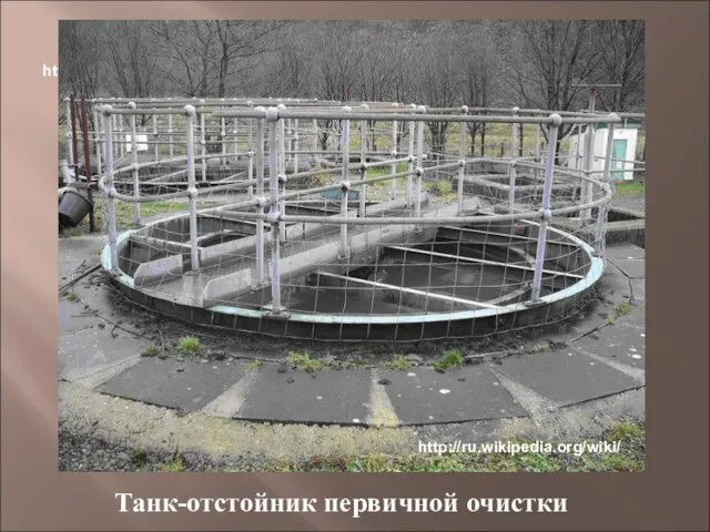 http://ru.wikipedia.org/wiki/ Танк-отстойник первичной очистки http://ru.wikipedia.org/wiki/