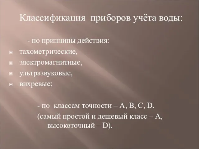 Классификация приборов учёта воды: - по принципы действия: тахометрические, электромагнитные, ультразвуковые, вихревые;