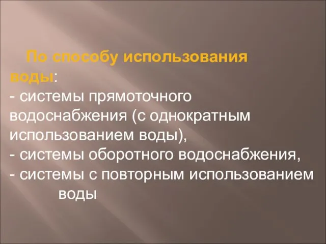 По способу использования воды: - системы прямоточного водоснабжения (с однократным использованием воды),