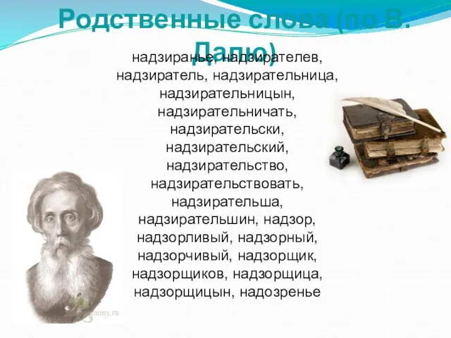 Родственные слова (по В.Далю) надзиранье, надзирателев, надзиратель, надзирательница, надзирательницын, надзирательничать, надзирательски, надзирательский,