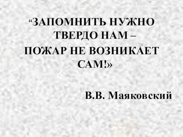 “ЗАПОМНИТЬ НУЖНО ТВЕРДО НАМ – ПОЖАР НЕ ВОЗНИКАЕТ САМ!» В.В. Маяковский