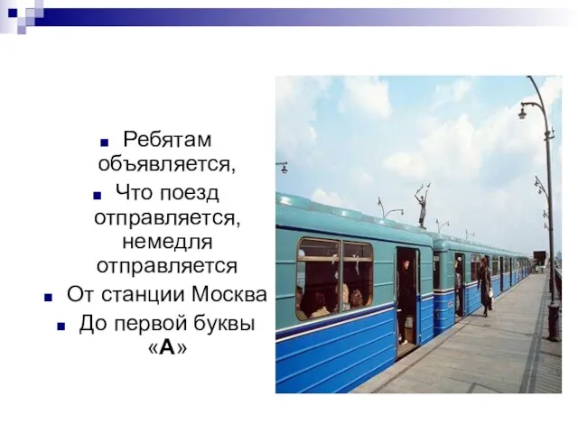 Ребятам объявляется, Что поезд отправляется, немедля отправляется От станции Москва До первой буквы «А»