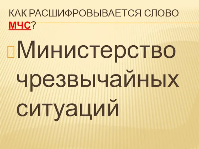 КАК РАСШИФРОВЫВАЕТСЯ СЛОВО МЧС? Министерство чрезвычайных ситуаций