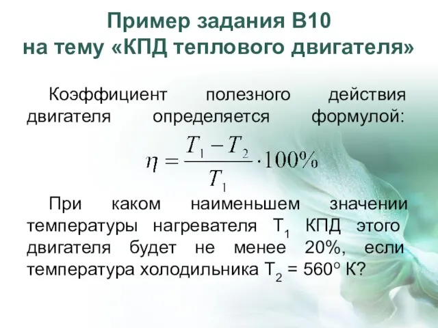 Пример задания В10 на тему «КПД теплового двигателя» Коэффициент полезного действия двигателя