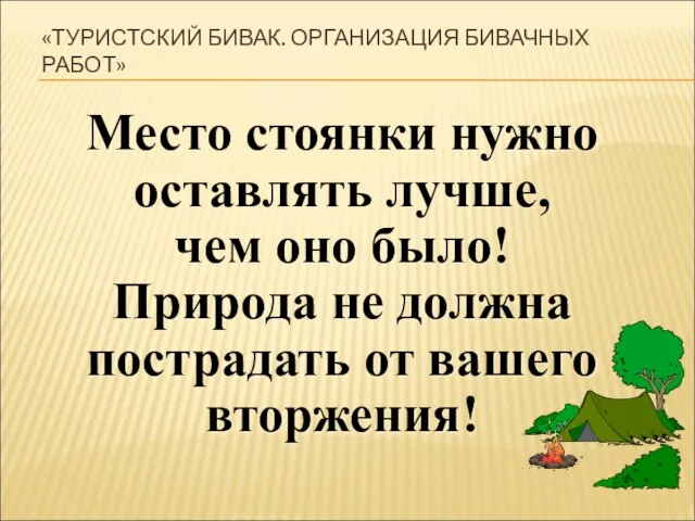 «ТУРИСТСКИЙ БИВАК. ОРГАНИЗАЦИЯ БИВАЧНЫХ РАБОТ» Место стоянки нужно оставлять лучше, чем оно