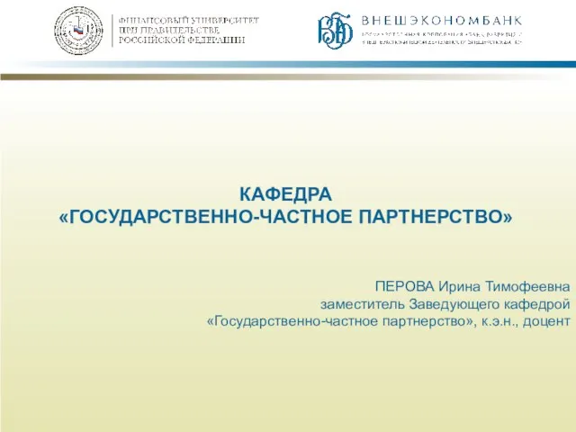 КАФЕДРА «ГОСУДАРСТВЕННО-ЧАСТНОЕ ПАРТНЕРСТВО» ПЕРОВА Ирина Тимофеевна заместитель Заведующего кафедрой «Государственно-частное партнерство», к.э.н., доцент